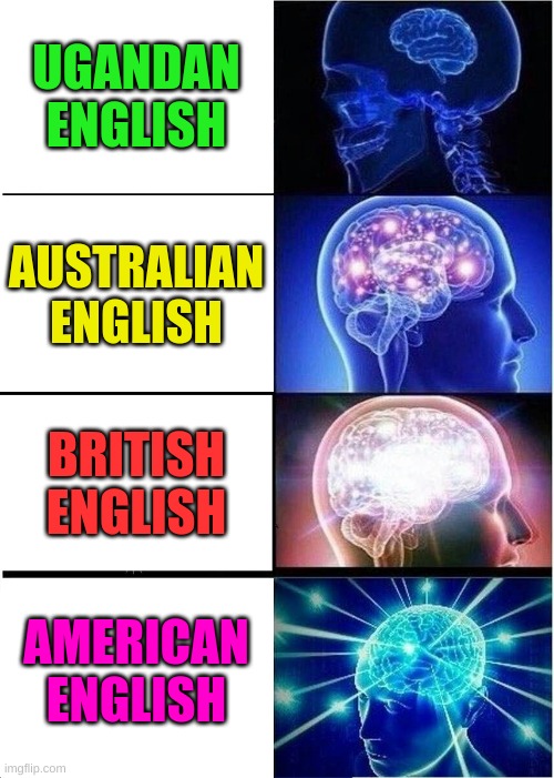 Expanding Brain Meme | UGANDAN ENGLISH; AUSTRALIAN ENGLISH; BRITISH ENGLISH; AMERICAN ENGLISH | image tagged in memes,expanding brain | made w/ Imgflip meme maker