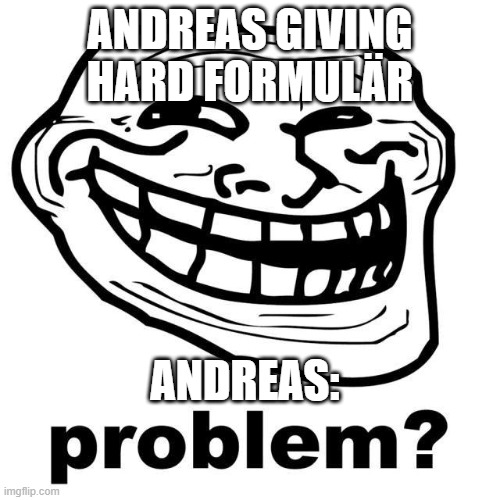 X all the Y | ANDREAS GIVING HARD FORMULÄR; ANDREAS: | image tagged in x all the y | made w/ Imgflip meme maker