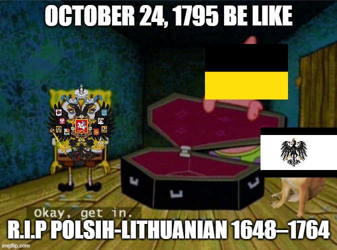 October 24, 1795 be like | OCTOBER 24, 1795 BE LIKE; R.I.P POLSIH-LITHUANIAN ‎1648–1764 | image tagged in spongebob coffin | made w/ Imgflip meme maker