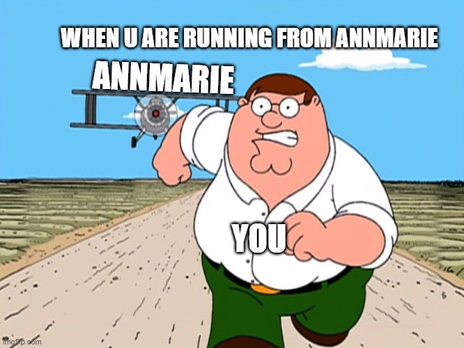 Peter Griffin running away | WHEN U ARE RUNNING FROM ANNMARIE; ANNMARIE; YOU | image tagged in peter griffin running away,byskeskolan-memes | made w/ Imgflip meme maker