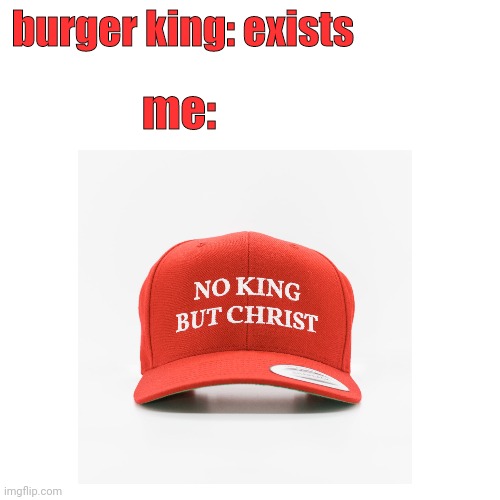 BK blasphemy | burger king: exists; me: | image tagged in burger king | made w/ Imgflip meme maker