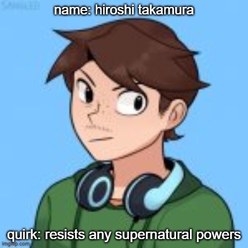 yes i know i already use him but i wanted an mha oc and i didnt feel like maing a new one | name: hiroshi takamura; quirk: resists any supernatural powers | made w/ Imgflip meme maker