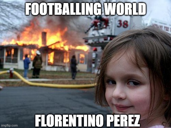 Disaster Girl | FOOTBALLING WORLD; FLORENTINO PEREZ | image tagged in memes,disaster girl | made w/ Imgflip meme maker