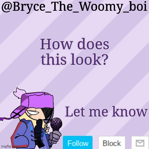 Bryce_The_Woomy_boi | How does this look? Let me know | image tagged in bryce_the_woomy_boi | made w/ Imgflip meme maker
