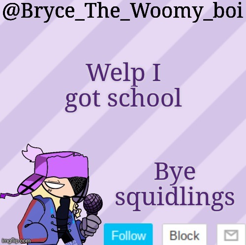 Bryce_The_Woomy_boi | Welp I got school; Bye squidlings | image tagged in bryce_the_woomy_boi | made w/ Imgflip meme maker