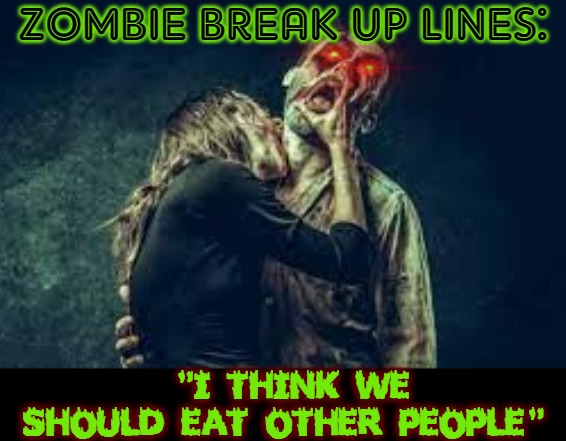 A Dead Issue | ZOMBIE BREAK UP LINES:; "I THINK WE SHOULD EAT OTHER PEOPLE" | image tagged in zombies,breakup,still a better love story than twilight | made w/ Imgflip meme maker