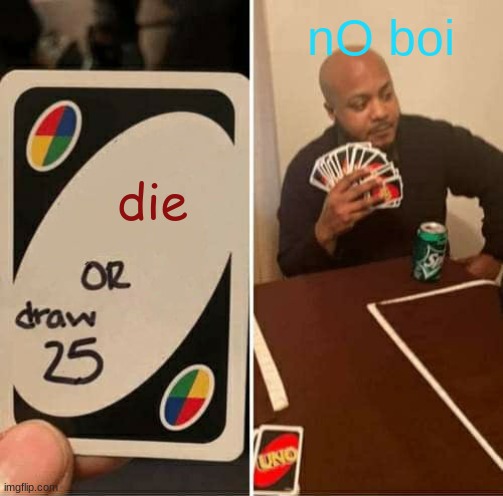UNO Draw 25 Cards Meme | nO boi; die | image tagged in memes,uno draw 25 cards | made w/ Imgflip meme maker