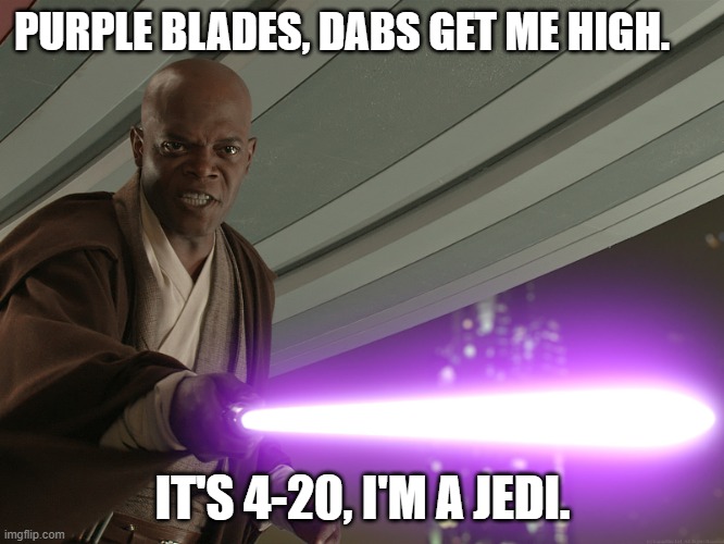 Samuel Star Was | PURPLE BLADES, DABS GET ME HIGH. IT'S 4-20, I'M A JEDI. | image tagged in samuel star was | made w/ Imgflip meme maker