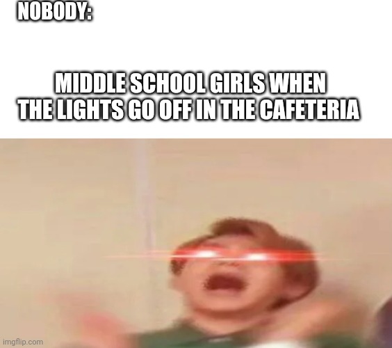 Screaming intensifys | NOBODY:; MIDDLE SCHOOL GIRLS WHEN THE LIGHTS GO OFF IN THE CAFETERIA | image tagged in scream | made w/ Imgflip meme maker