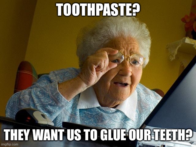 I wouldn’t be too happy with this idea. | TOOTHPASTE? THEY WANT US TO GLUE OUR TEETH? | image tagged in memes,grandma finds the internet | made w/ Imgflip meme maker