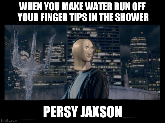 Persy Jaxson | WHEN YOU MAKE WATER RUN OFF  YOUR FINGER TIPS IN THE SHOWER; PERSY JAXSON | image tagged in meme man | made w/ Imgflip meme maker