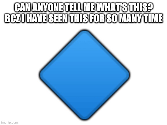 Blank White Template | CAN ANYONE TELL ME WHAT'S THIS?
BCZ I HAVE SEEN THIS FOR SO MANY TIME; 🔷 | image tagged in blank white template | made w/ Imgflip meme maker