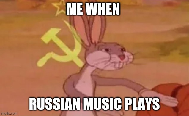 Bugs bunny communist | ME WHEN; RUSSIAN MUSIC PLAYS | image tagged in bugs bunny communist | made w/ Imgflip meme maker