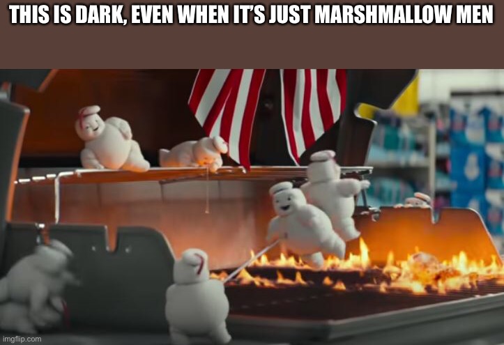 THIS IS DARK, EVEN WHEN IT’S JUST MARSHMALLOW MEN | made w/ Imgflip meme maker