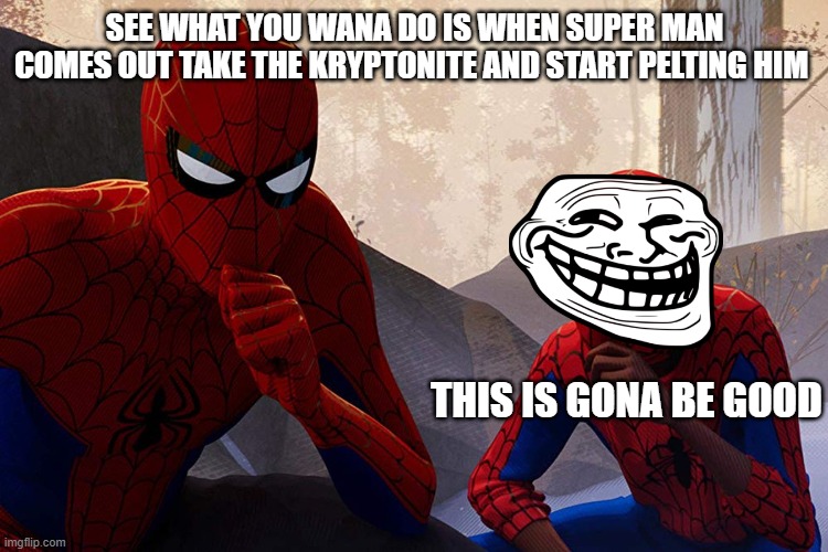 Learning from spiderman | SEE WHAT YOU WANA DO IS WHEN SUPER MAN COMES OUT TAKE THE KRYPTONITE AND START PELTING HIM; THIS IS GONA BE GOOD | image tagged in learning from spiderman | made w/ Imgflip meme maker