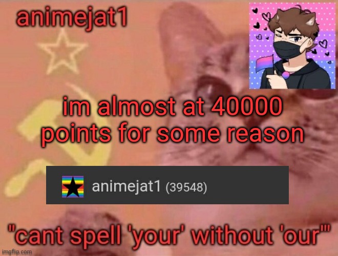 animejat1 announcement template | im almost at 40000 points for some reason | image tagged in animejat1 announcement template | made w/ Imgflip meme maker