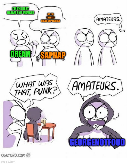Amateurs | I'M THE BEST DREAM SMP MEMBER; NO, I'M THE BEST DREAM SMP MEMBER; DREAM; SAPNAP; GEORGENOTFOUD | image tagged in amateurs | made w/ Imgflip meme maker
