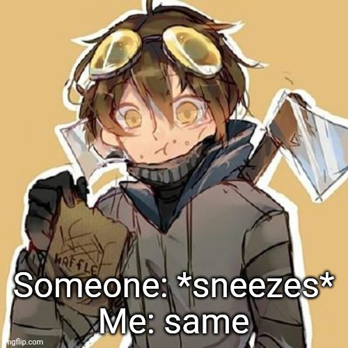 Someone: *sneezes*
Me: same | made w/ Imgflip meme maker