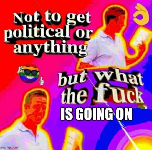IS GOING ON | made w/ Imgflip meme maker