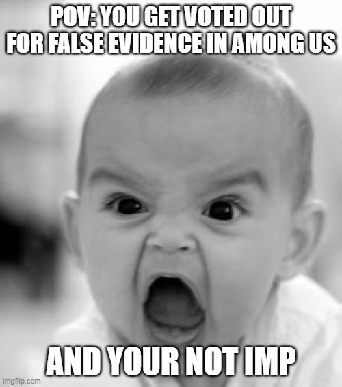 Angry Baby Meme | POV: YOU GET VOTED OUT FOR FALSE EVIDENCE IN AMONG US; AND YOUR NOT IMP | image tagged in memes,angry baby | made w/ Imgflip meme maker