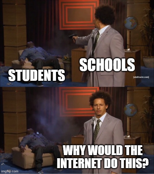 Shcools why u bully me? | SCHOOLS; STUDENTS; WHY WOULD THE INTERNET DO THIS? | image tagged in memes,who killed hannibal | made w/ Imgflip meme maker