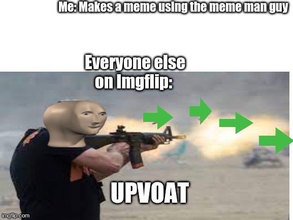 Upvoat | Me: Makes a meme using the meme man guy; Everyone else on Imgflip:; UPVOAT | image tagged in yeet | made w/ Imgflip meme maker
