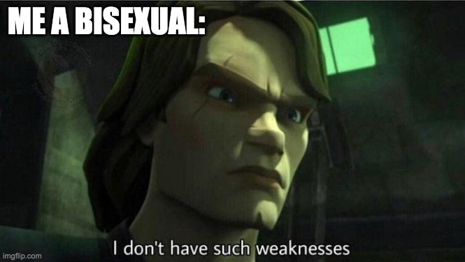 I don't have such weakness | ME A BISEXUAL: | image tagged in i don't have such weakness | made w/ Imgflip meme maker