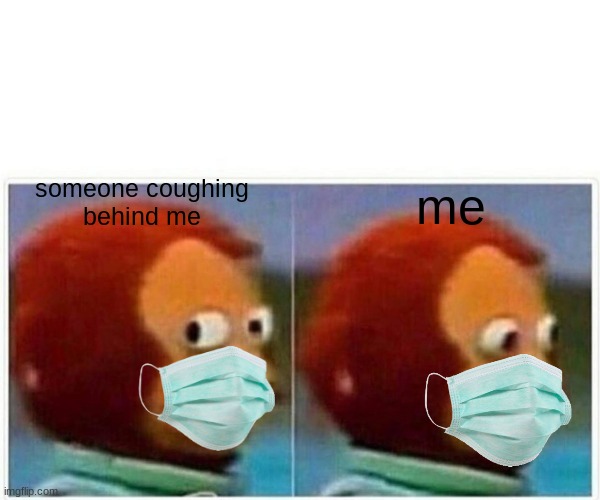 Monkey Puppet Meme | someone coughing
behind me; me | image tagged in memes,monkey puppet | made w/ Imgflip meme maker