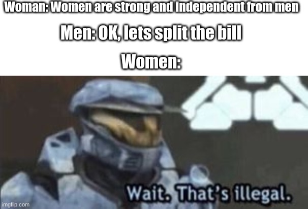 Wait, that's illegal | Woman: Women are strong and independent from men; Men: OK, lets split the bill; Women: | image tagged in wait that's illegal | made w/ Imgflip meme maker