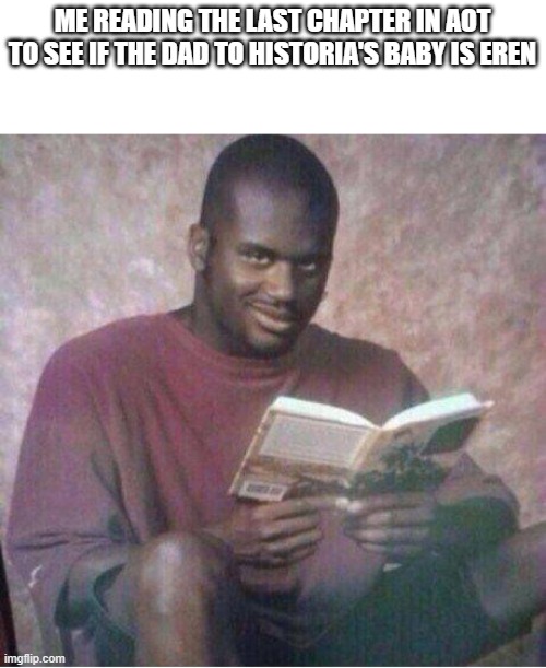 it has blonde hair so i guess not | ME READING THE LAST CHAPTER IN AOT TO SEE IF THE DAD TO HISTORIA'S BABY IS EREN | image tagged in shaq reading meme | made w/ Imgflip meme maker