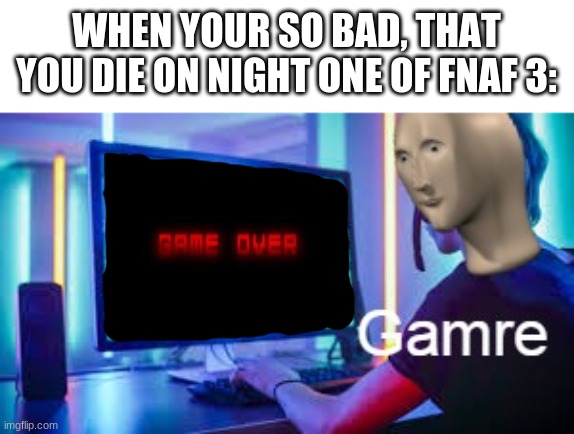 Meme man Gamer | WHEN YOUR SO BAD, THAT YOU DIE ON NIGHT ONE OF FNAF 3: | image tagged in meme man gamer,fnaf,fnaf 3,springtrap | made w/ Imgflip meme maker