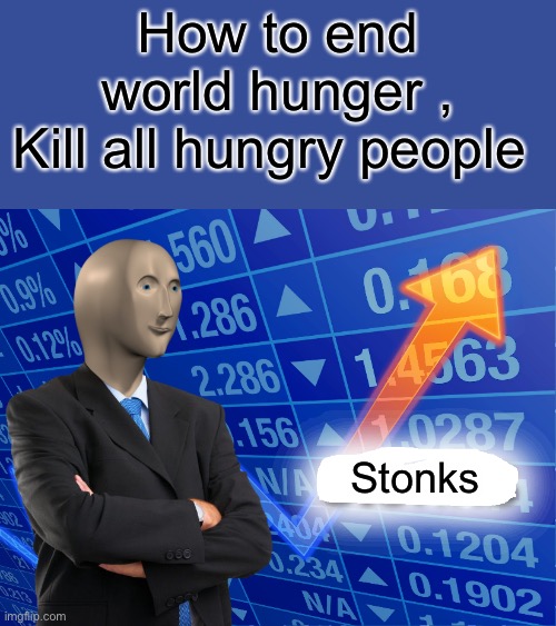 Empty Stonks | How to end world hunger ,
Kill all hungry people; Stonks | image tagged in stonks | made w/ Imgflip meme maker