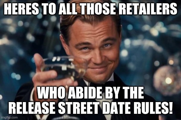 Leonardo Dicaprio Cheers Meme | HERES TO ALL THOSE RETAILERS; WHO ABIDE BY THE RELEASE STREET DATE RULES! | image tagged in memes,leonardo dicaprio cheers | made w/ Imgflip meme maker