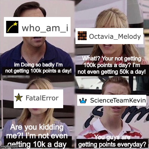 *cleaver title* | image tagged in points,imgflip,who_am_i,you guys are getting paid,relatable,octavia_melody | made w/ Imgflip meme maker