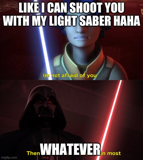 Im not afraid of you | LIKE I CAN SHOOT YOU WITH MY LIGHT SABER HAHA; WHATEVER | image tagged in im not afraid of you | made w/ Imgflip meme maker