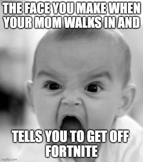 Angry Baby Meme | THE FACE YOU MAKE WHEN
YOUR MOM WALKS IN AND; TELLS YOU TO GET OFF 
FORTNITE | image tagged in memes,angry baby | made w/ Imgflip meme maker
