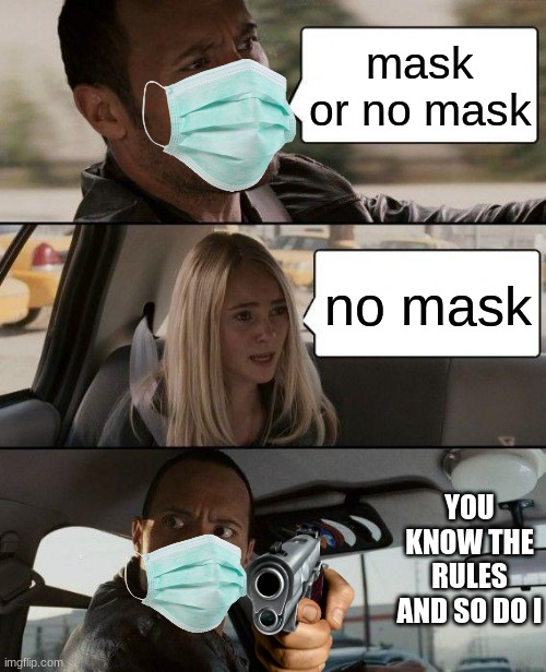 No mask you gone | mask or no mask; no mask; YOU KNOW THE RULES AND SO DO I | image tagged in memes,the rock driving | made w/ Imgflip meme maker