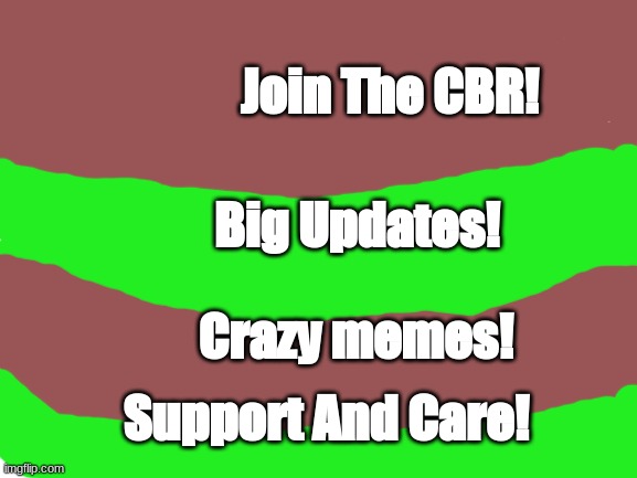 This Is A Ad For The CBR :3 | Join The CBR! Big Updates! Crazy memes! Support And Care! | image tagged in blank white template | made w/ Imgflip meme maker