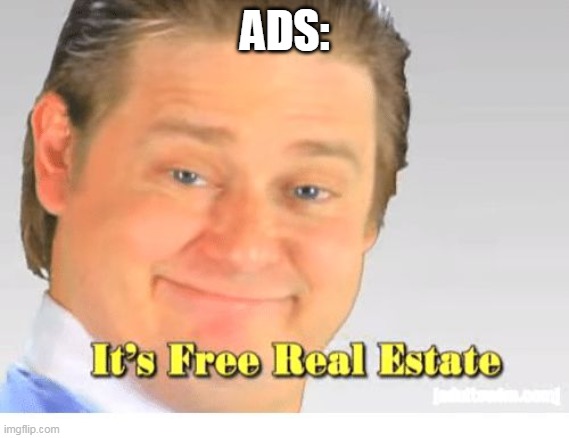 It's Free Real Estate | ADS: | image tagged in it's free real estate | made w/ Imgflip meme maker