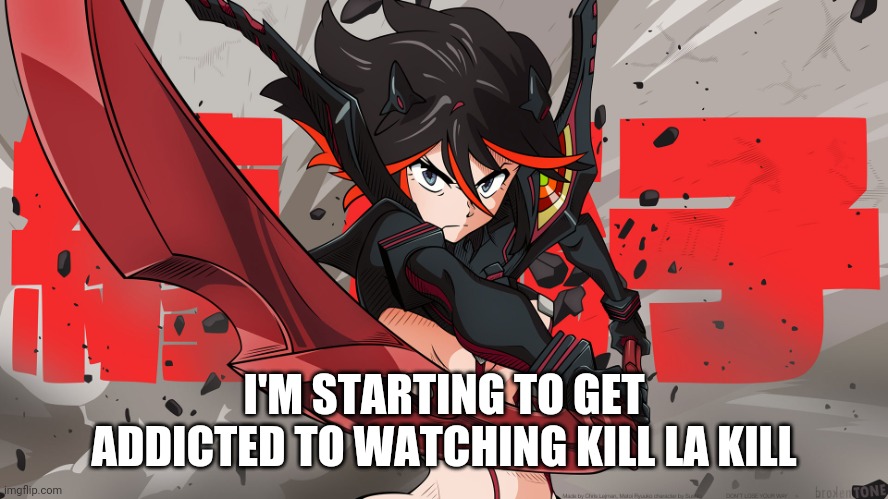 idk why, its so good...too bad there is only 1 season ;-; | I'M STARTING TO GET ADDICTED TO WATCHING KILL LA KILL | image tagged in bechdel test meme kill la kill | made w/ Imgflip meme maker