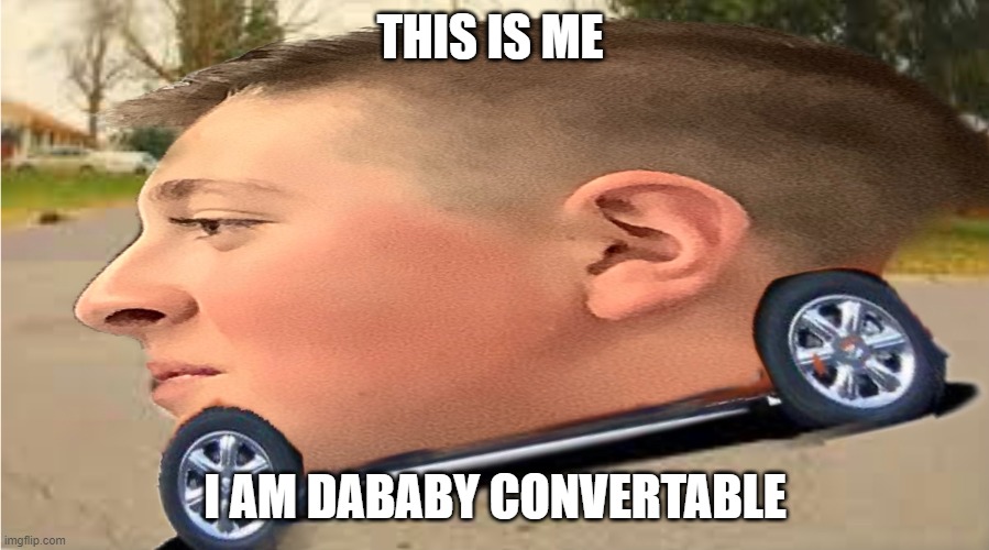 DABABY but its me | THIS IS ME; I AM DABABY CONVERTABLE | image tagged in dababy car | made w/ Imgflip meme maker