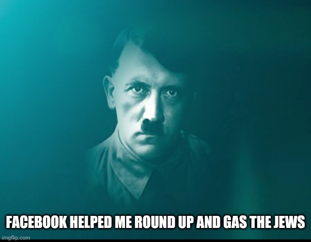 Hitler | FACEBOOK HELPED ME ROUND UP AND GAS THE JEWS | image tagged in hitler | made w/ Imgflip meme maker
