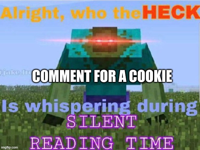 dont question why im doing this, i just am | COMMENT FOR A COOKIE | image tagged in e | made w/ Imgflip meme maker