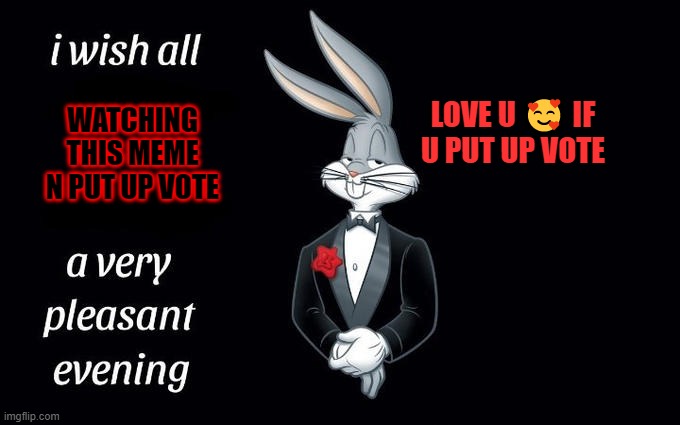 I wish all the X a very pleasant evening | WATCHING THIS MEME N PUT UP VOTE; LOVE U 🥰 IF U PUT UP VOTE | image tagged in i wish all the x a very pleasant evening | made w/ Imgflip meme maker