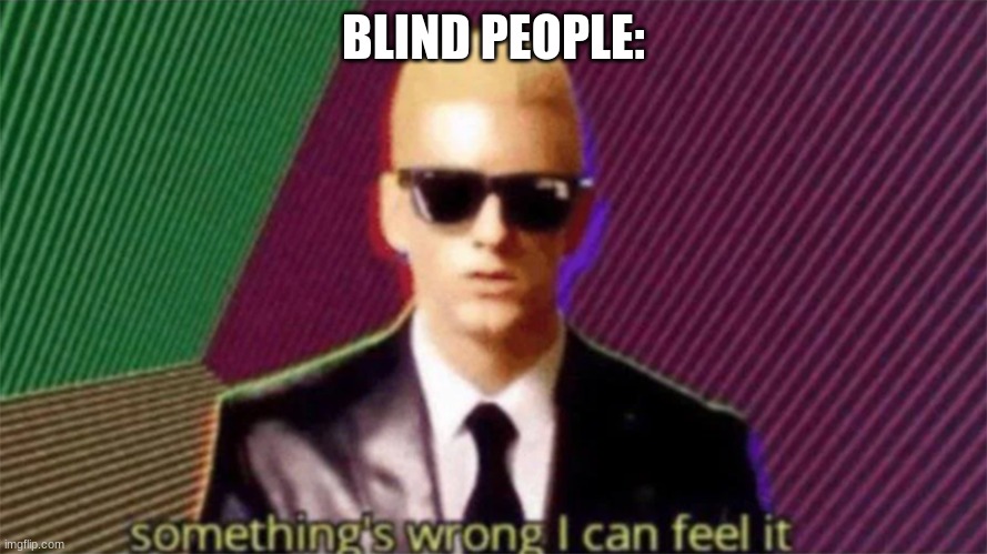 something's wrong i can feel it | BLIND PEOPLE: | image tagged in something's wrong i can feel it | made w/ Imgflip meme maker