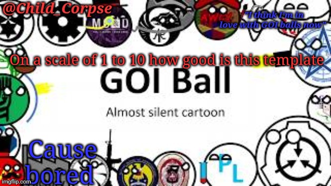 Child_Corpse's GOI ball template | On a scale of 1 to 10 how good is this template; Cause bored | image tagged in child_corpse's goi ball template | made w/ Imgflip meme maker