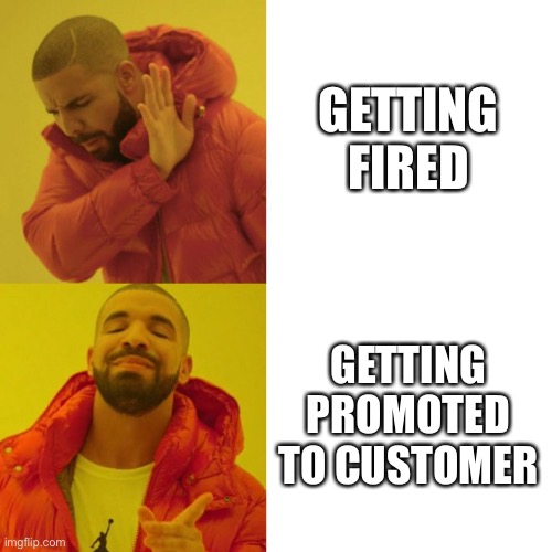 Never get fired | GETTING FIRED; GETTING PROMOTED TO CUSTOMER | image tagged in drake blank | made w/ Imgflip meme maker