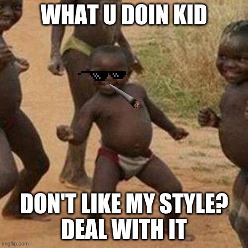 Third World Success Kid | WHAT U DOIN KID; DON'T LIKE MY STYLE?
DEAL WITH IT | image tagged in memes,third world success kid | made w/ Imgflip meme maker