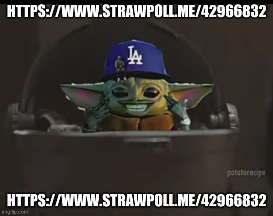 https://www.strawpoll.me/42966832 | HTTPS://WWW.STRAWPOLL.ME/42966832; HTTPS://WWW.STRAWPOLL.ME/42966832 | image tagged in dababy yoda | made w/ Imgflip meme maker