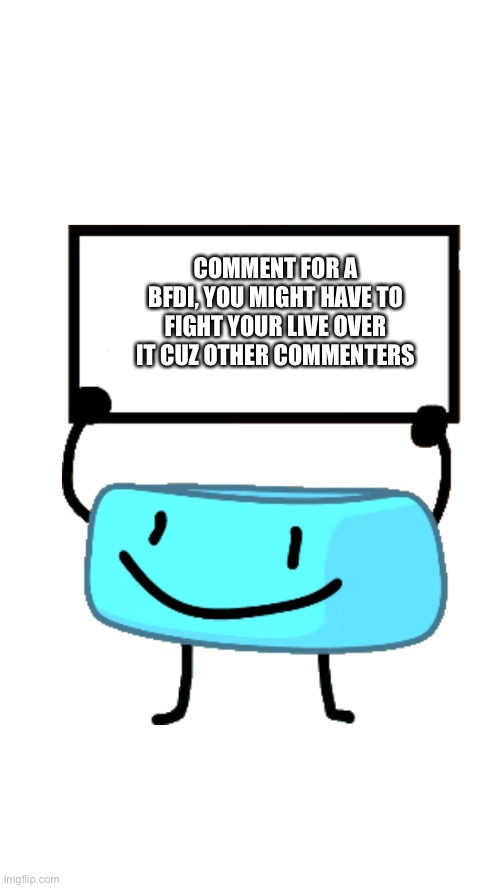 Braceletey BFB | COMMENT FOR A BFDI, YOU MIGHT HAVE TO FIGHT YOUR LIVE OVER IT CUZ OTHER COMMENTERS | image tagged in braceletey bfb | made w/ Imgflip meme maker